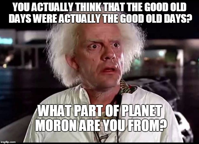 THE GOOD OLD DAYS ACTUALLY WEREN T Imgflip