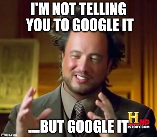 Ancient Aliens Meme | I'M NOT TELLING YOU TO GOOGLE IT; ....BUT GOOGLE IT | image tagged in memes,ancient aliens | made w/ Imgflip meme maker