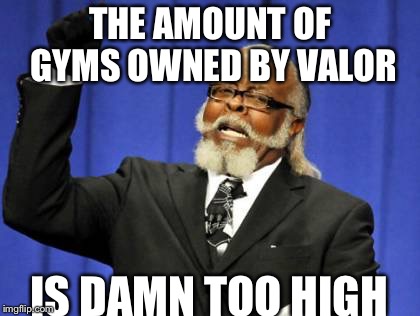 Too Damn High Meme | THE AMOUNT OF GYMS OWNED BY VALOR; IS DAMN TOO HIGH | image tagged in memes,too damn high | made w/ Imgflip meme maker