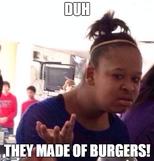 Black Girl Wat Meme | DUH THEY MADE OF BURGERS! | image tagged in memes,black girl wat | made w/ Imgflip meme maker