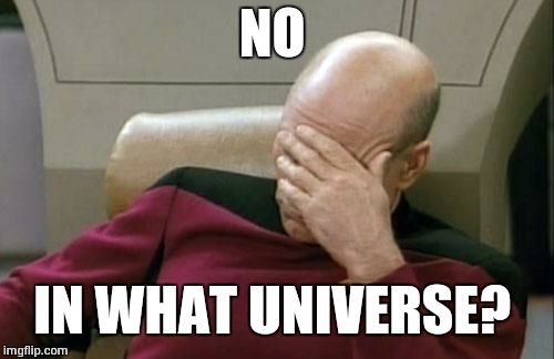 Captain Picard Facepalm Meme | NO IN WHAT UNIVERSE? | image tagged in memes,captain picard facepalm | made w/ Imgflip meme maker