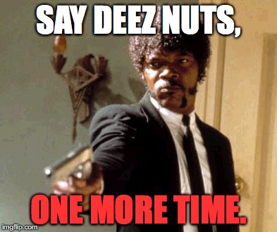 Saving the world, one dumb trend at a time. | SAY DEEZ NUTS, ONE MORE TIME. | image tagged in memes,say that again i dare you | made w/ Imgflip meme maker