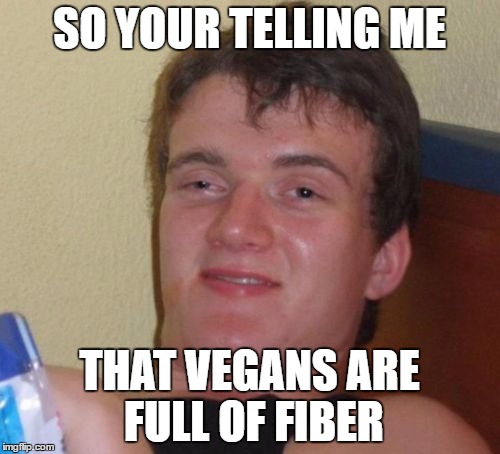 SO YOUR TELLING ME THAT VEGANS ARE FULL OF FIBER | image tagged in memes,10 guy | made w/ Imgflip meme maker