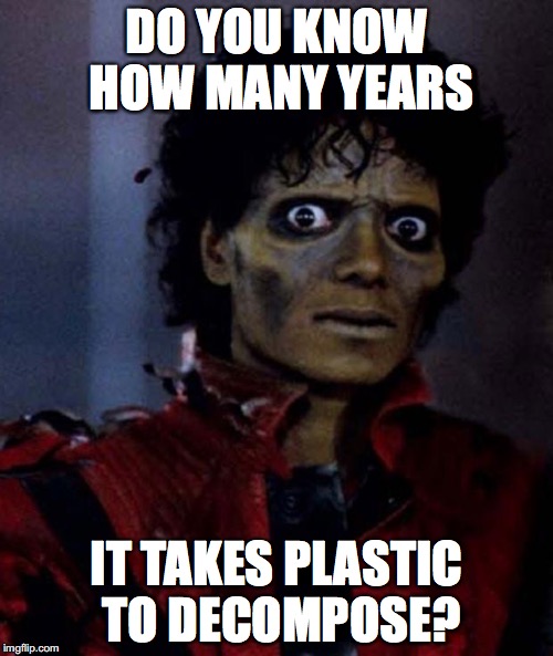 Zombie Michael Jackson | DO YOU KNOW HOW MANY YEARS; IT TAKES PLASTIC TO DECOMPOSE? | image tagged in zombie michael jackson | made w/ Imgflip meme maker
