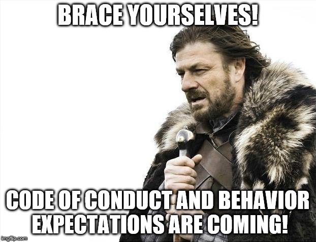 Brace Yourselves X is Coming Meme | BRACE YOURSELVES! CODE OF CONDUCT AND BEHAVIOR EXPECTATIONS ARE COMING! | image tagged in memes,brace yourselves x is coming | made w/ Imgflip meme maker