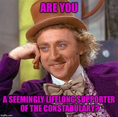 Creepy Condescending Wonka Meme | ARE YOU A SEEMINGLY LIFELONG SUPPORTER OF THE CONSTABULARY? | image tagged in memes,creepy condescending wonka | made w/ Imgflip meme maker