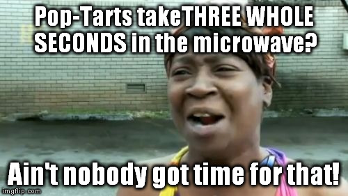 Ain't Nobody Got Time For That Meme | Pop-Tarts takeTHREE WHOLE SECONDS in the microwave? Ain't nobody got time for that! | image tagged in memes,aint nobody got time for that | made w/ Imgflip meme maker