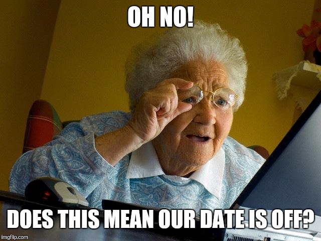 Grandma Finds The Internet Meme | OH NO! DOES THIS MEAN OUR DATE IS OFF? | image tagged in memes,grandma finds the internet | made w/ Imgflip meme maker