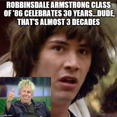 Conspiracy Keanu Meme | ROBBINSDALE ARMSTRONG CLASS OF '86 CELEBRATES 30 YEARS...DUDE, THAT'S ALMOST 3 DECADES | image tagged in memes,conspiracy keanu | made w/ Imgflip meme maker