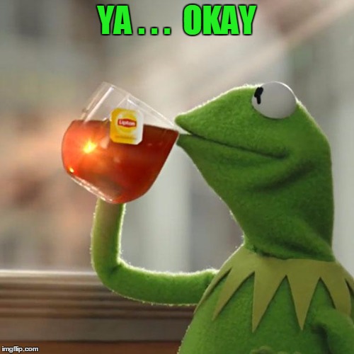 But That's None Of My Business Meme | YA . . .  OKAY | image tagged in memes,but thats none of my business,kermit the frog | made w/ Imgflip meme maker
