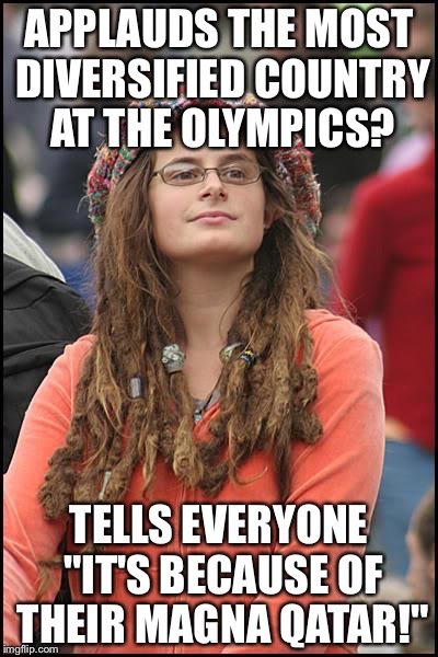 One Trick Ponytail! | APPLAUDS THE MOST DIVERSIFIED COUNTRY AT THE OLYMPICS? TELLS EVERYONE "IT'S BECAUSE OF THEIR MAGNA QATAR!" | image tagged in memes,college liberal | made w/ Imgflip meme maker
