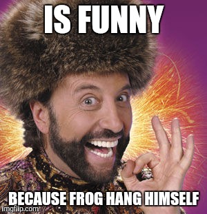 Yakov | IS FUNNY BECAUSE FROG HANG HIMSELF | image tagged in yakov | made w/ Imgflip meme maker