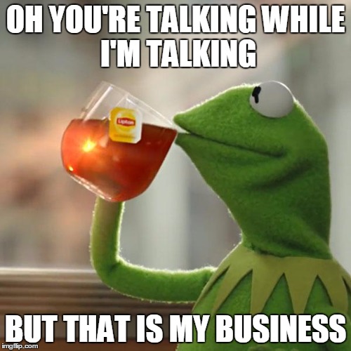 But That's None Of My Business | OH YOU'RE TALKING
WHILE I'M TALKING; BUT THAT IS MY BUSINESS | image tagged in memes,but thats none of my business,kermit the frog | made w/ Imgflip meme maker