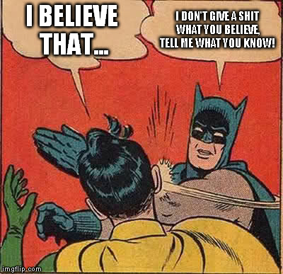 Batman Slapping Robin | I BELIEVE THAT... I DON'T GIVE A SHIT WHAT YOU BELIEVE, TELL ME WHAT YOU KNOW! | image tagged in memes,batman slapping robin | made w/ Imgflip meme maker