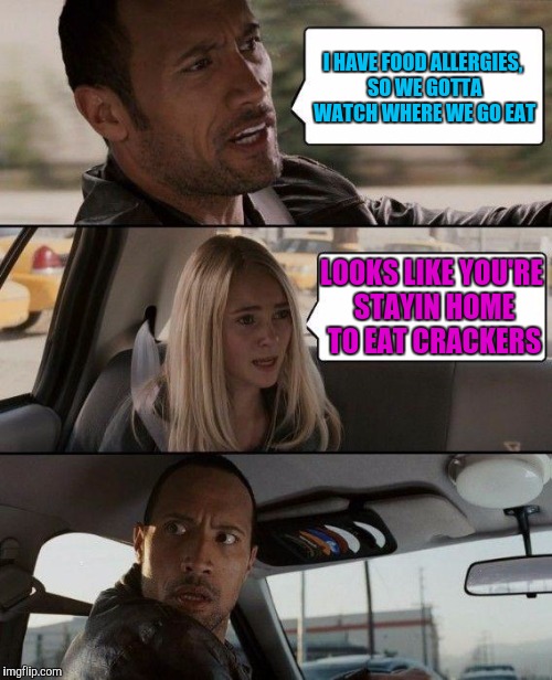 The Rock Driving Meme | I HAVE FOOD ALLERGIES, SO WE GOTTA WATCH WHERE WE GO EAT LOOKS LIKE YOU'RE STAYIN HOME TO EAT CRACKERS | image tagged in memes,the rock driving | made w/ Imgflip meme maker