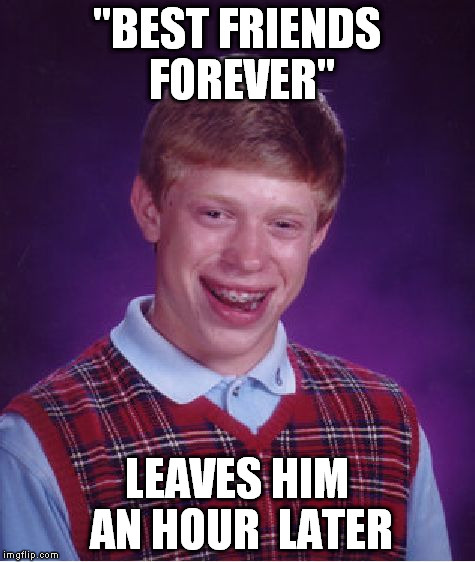 Bad Luck Brian Meme | "BEST FRIENDS FOREVER" LEAVES HIM AN HOUR  LATER | image tagged in memes,bad luck brian | made w/ Imgflip meme maker