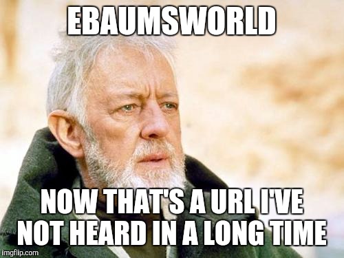 That's a cry I've not heard in a long time | EBAUMSWORLD; NOW THAT'S A URL I'VE NOT HEARD IN A LONG TIME | image tagged in that's a cry i've not heard in a long time,AdviceAnimals | made w/ Imgflip meme maker