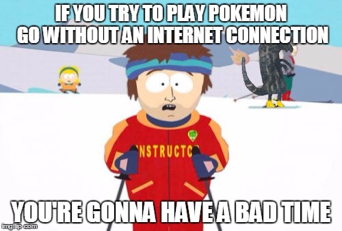 super cool ski instructor | IF YOU TRY TO PLAY POKEMON GO WITHOUT AN INTERNET CONNECTION; YOU'RE GONNA HAVE A BAD TIME | image tagged in memes,super cool ski instructor,south park ski instructor,charmander,pokemon go | made w/ Imgflip meme maker