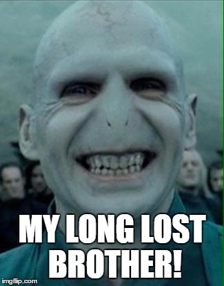 MY LONG LOST BROTHER! | image tagged in voldemort knows no nose | made w/ Imgflip meme maker