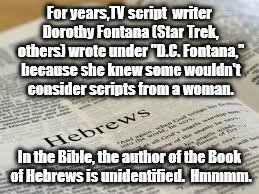 Ghost writer women. | For years,TV script  writer Dorothy Fontana (Star Trek, others) wrote under "D.C. Fontana," because she knew some wouldn't consider scripts from a woman. In the Bible, the author of the Book of Hebrews is unidentified.  Hmmmm. | image tagged in think | made w/ Imgflip meme maker
