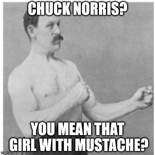 Overly Manly Man | CHUCK NORRIS? YOU MEAN THAT GIRL WITH MUSTACHE? | image tagged in memes,overly manly man | made w/ Imgflip meme maker