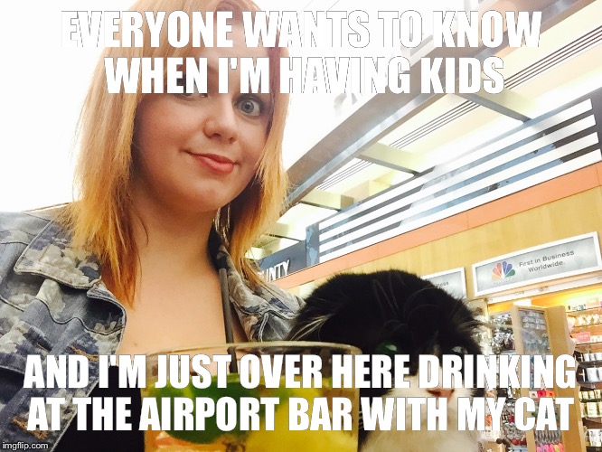 EVERYONE WANTS TO KNOW WHEN I'M HAVING KIDS; AND I'M JUST OVER HERE DRINKING AT THE AIRPORT BAR WITH MY CAT | image tagged in bar cat | made w/ Imgflip meme maker