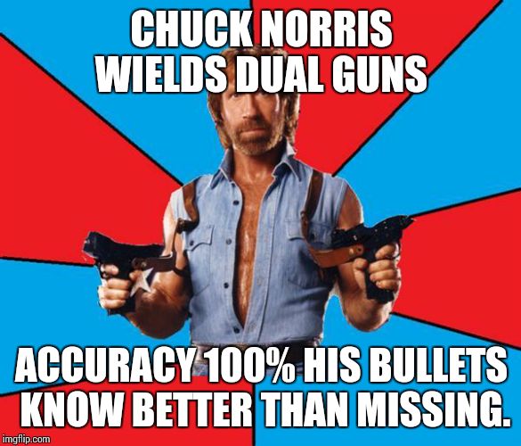 Chuck Norris With Guns Meme | CHUCK NORRIS WIELDS DUAL GUNS; ACCURACY 100% HIS BULLETS KNOW BETTER THAN MISSING. | image tagged in chuck norris | made w/ Imgflip meme maker