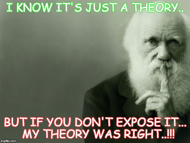 I KNOW IT'S JUST A THEORY.. BUT IF YOU DON'T EXPOSE IT... 
MY THEORY WAS RIGHT..!!! | image tagged in darwin,science,theory | made w/ Imgflip meme maker