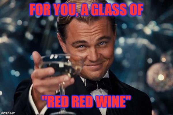 Leonardo Dicaprio Cheers Meme | FOR YOU, A GLASS OF "RED RED WINE" | image tagged in memes,leonardo dicaprio cheers | made w/ Imgflip meme maker