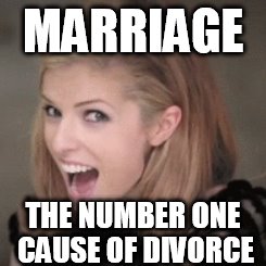 The number one cause of divorce | MARRIAGE; THE NUMBER ONE CAUSE OF DIVORCE | image tagged in anna kendrick,marriage,divorce,ball and chain,death sentence | made w/ Imgflip meme maker