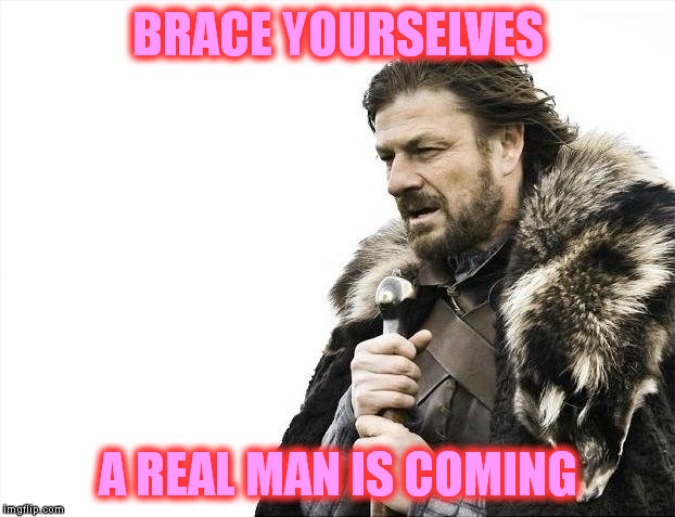 Brace Yourselves X is Coming Meme | BRACE YOURSELVES A REAL MAN IS COMING | image tagged in memes,brace yourselves x is coming | made w/ Imgflip meme maker