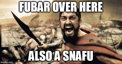 Sparta Leonidas Meme | FUBAR OVER HERE ALSO A SNAFU | image tagged in memes,sparta leonidas | made w/ Imgflip meme maker