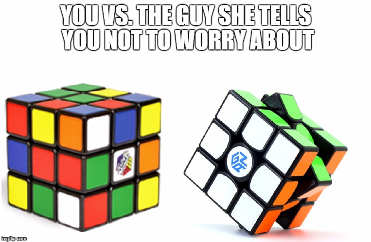 YOU VS. THE GUY SHE TELLS YOU NOT TO WORRY ABOUT | image tagged in cube | made w/ Imgflip meme maker