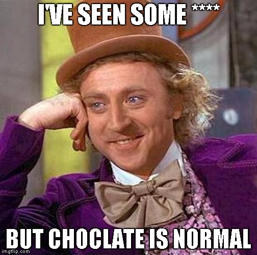 Creepy Condescending Wonka Meme | I'VE SEEN SOME ****; BUT CHOCLATE IS NORMAL | image tagged in memes,creepy condescending wonka | made w/ Imgflip meme maker