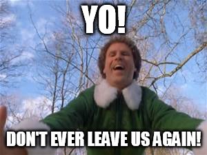 YO! DON'T EVER LEAVE US AGAIN! | image tagged in elf hug | made w/ Imgflip meme maker