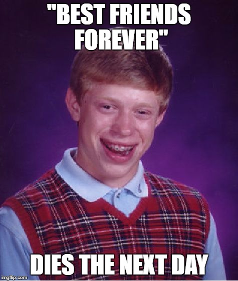 Bad Luck Brian Meme | "BEST FRIENDS FOREVER" DIES THE NEXT DAY | image tagged in memes,bad luck brian | made w/ Imgflip meme maker