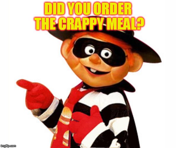 DID YOU ORDER THE CRAPPY MEAL? | image tagged in old hamburgler | made w/ Imgflip meme maker