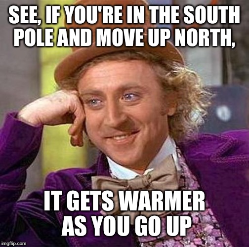 Creepy Condescending Wonka Meme | SEE, IF YOU'RE IN THE SOUTH POLE AND MOVE UP NORTH, IT GETS WARMER AS YOU GO UP | image tagged in memes,creepy condescending wonka | made w/ Imgflip meme maker