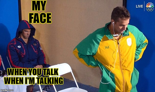 MY FACE; WHEN YOU TALK WHEN I'M TALKING | image tagged in high school | made w/ Imgflip meme maker