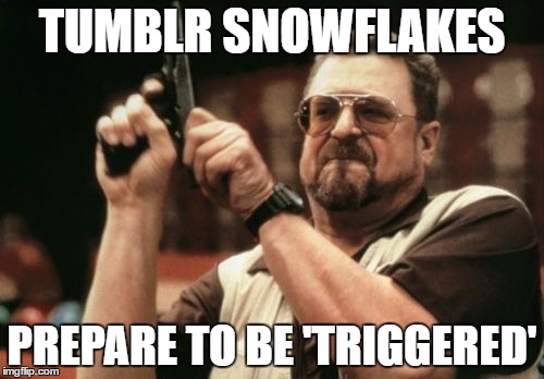 Am I The Only One Around Here Meme | TUMBLR SNOWFLAKES; PREPARE TO BE 'TRIGGERED' | image tagged in memes,am i the only one around here | made w/ Imgflip meme maker