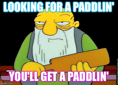 That's a paddlin' | LOOKING FOR A PADDLIN'; YOU'LL GET A PADDLIN' | image tagged in memes,that's a paddlin' | made w/ Imgflip meme maker