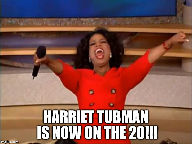According to Wendy Williams, this is quite an achievement for women and black people. | HARRIET TUBMAN IS NOW ON THE 20!!! | image tagged in memes,oprah you get a | made w/ Imgflip meme maker