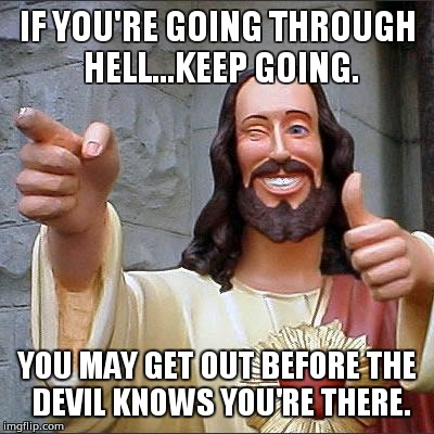 Buddy Christ Meme | IF YOU'RE GOING THROUGH HELL...KEEP GOING. YOU MAY GET OUT BEFORE THE DEVIL KNOWS YOU'RE THERE. | image tagged in memes,buddy christ | made w/ Imgflip meme maker