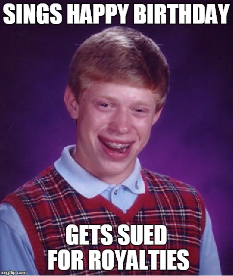 no one came to his birthday party so he ... | SINGS HAPPY BIRTHDAY; GETS SUED FOR ROYALTIES | image tagged in memes,bad luck brian,happy birthday | made w/ Imgflip meme maker