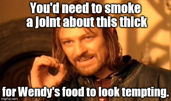 We've all been that drunk before. | You'd need to smoke a joint about this thick; for Wendy's food to look tempting. | image tagged in memes,one does not simply | made w/ Imgflip meme maker