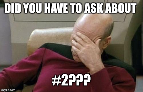 Captain Picard Facepalm Meme | DID YOU HAVE TO ASK ABOUT #2??? | image tagged in memes,captain picard facepalm | made w/ Imgflip meme maker