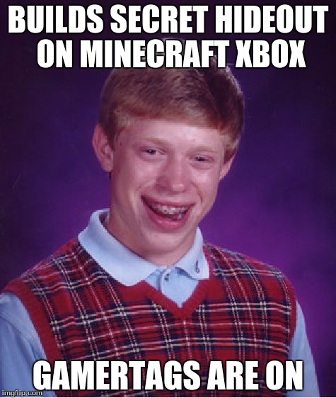 Bad Luck Brian | BUILDS SECRET HIDEOUT ON MINECRAFT XBOX; GAMERTAGS ARE ON | image tagged in memes,bad luck brian | made w/ Imgflip meme maker