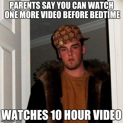 Scumbag Steve | PARENTS SAY YOU CAN WATCH ONE MORE VIDEO BEFORE BEDTIME; WATCHES 10 HOUR VIDEO | image tagged in memes,scumbag steve | made w/ Imgflip meme maker