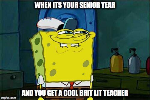 Don't You Squidward | WHEN ITS YOUR SENIOR YEAR; AND YOU GET A COOL BRIT LIT TEACHER | image tagged in memes,dont you squidward | made w/ Imgflip meme maker