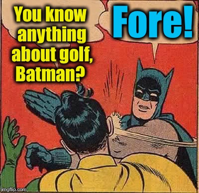 Batman Slapping Robin | You know anything about golf, Batman? Fore! | image tagged in memes,batman slapping robin,funny,evilmandoevil | made w/ Imgflip meme maker